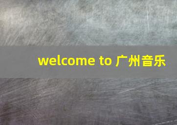 welcome to 广州音乐